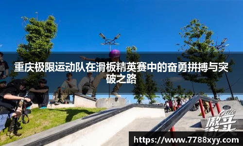 重庆极限运动队在滑板精英赛中的奋勇拼搏与突破之路