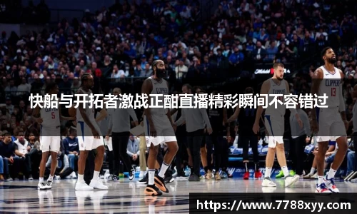 快船与开拓者激战正酣直播精彩瞬间不容错过